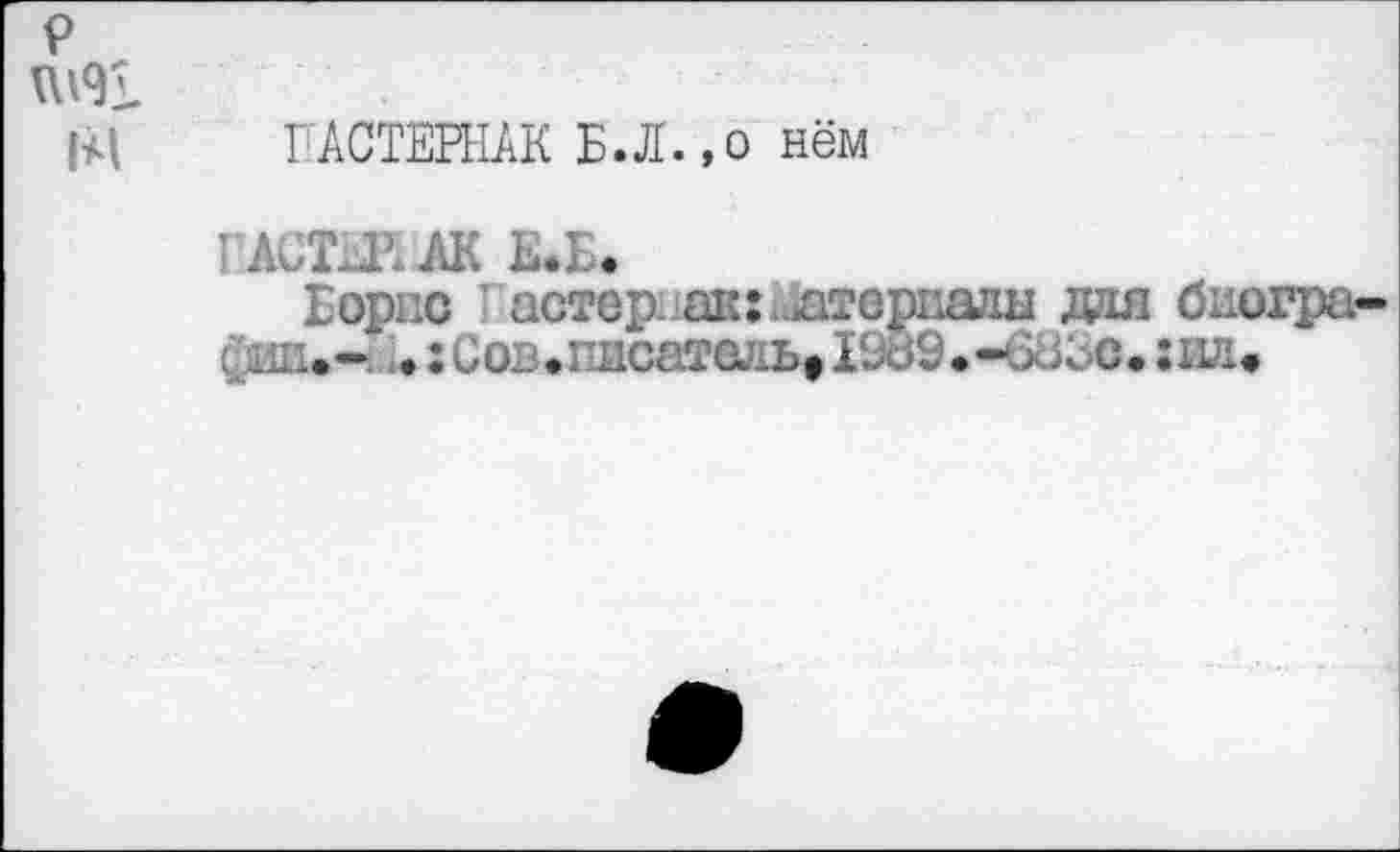 ﻿Р VU9Î.
IM
ПАСТЕРНАК Б.Л.,о нём
ПАСШИМ Е.Б.
Борис астераак:Материалы дая биогра-йш.- ♦ :cob>nicaTœ^btI9dS.-od<c. :eji»